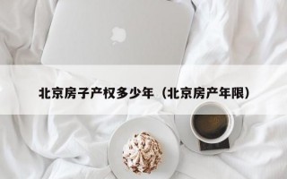 北京房子产权多少年（北京房产年限）